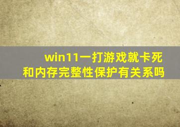 win11一打游戏就卡死 和内存完整性保护有关系吗